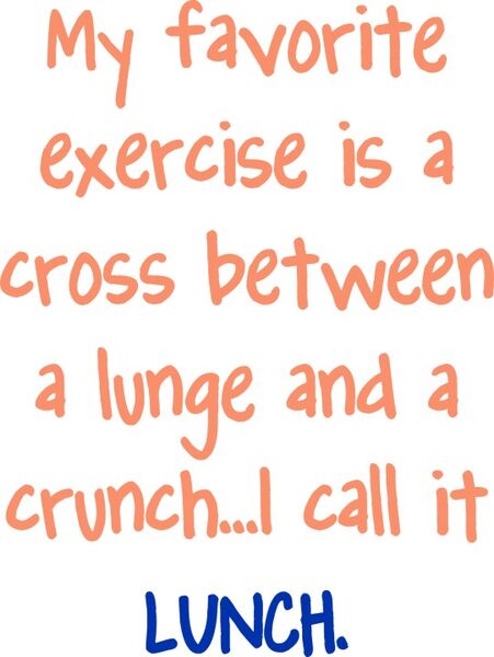 My favorite exercise is a cross between a lunge and a crunch? I call it Lunch.