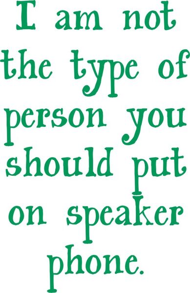 I am not the type of person you should put on speaker phone.