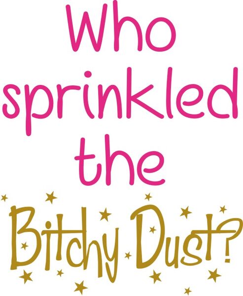 Who sprinkled the Bitchy Dust?