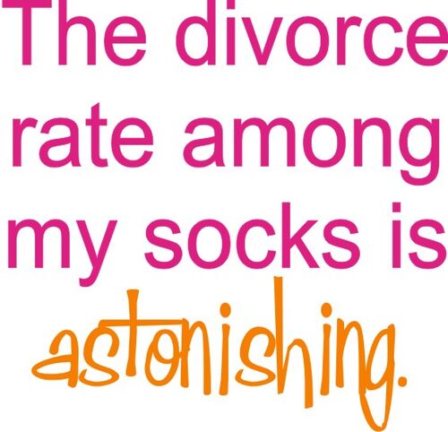 The divorce rate amoung my socks is astonishing.