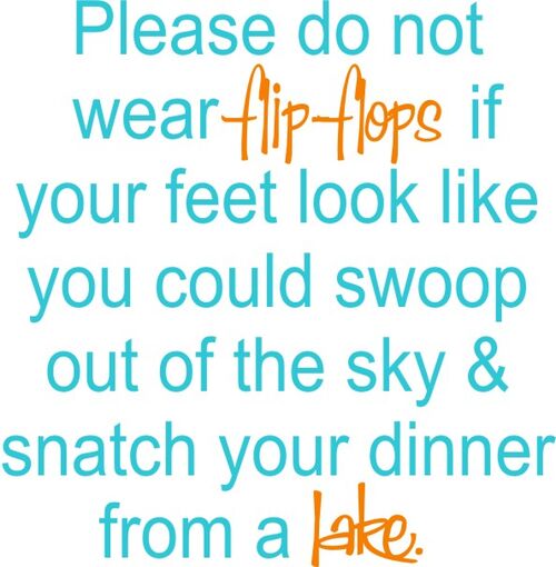 Please do not wear flip-flops if your feet look like you could swoop out of the sky and snatch your dinner from the lake.