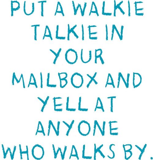 Put a walkie talkie in your mailbox and yell at anyone who walks by.