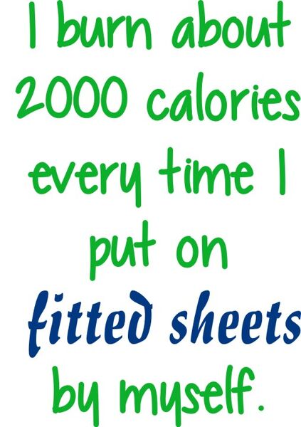 I burn about 2000 calories every time I put on fitted sheets by myself.