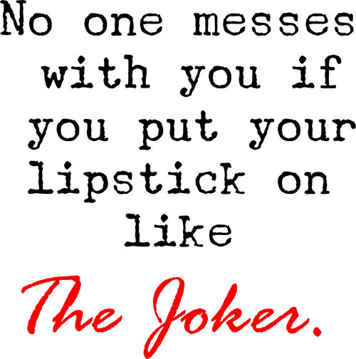 No one messes with you if you put your lipstick on like The Joker.