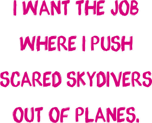 I want the job where I push scared skydivers out of planes.