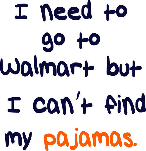 I need to go to Walmart, but I can’t find my pajamas.