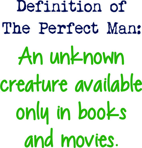 Definition of the perfect man: An unknown creature available only in books and movies.