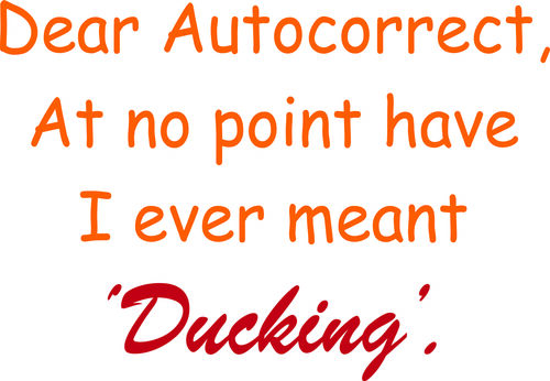 Dear Autocorrect, At no point have I ever meant ’Ducking’.