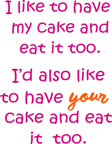 I like to have my cake and eat it oo. I’d also klike to have your cake and eat it too.