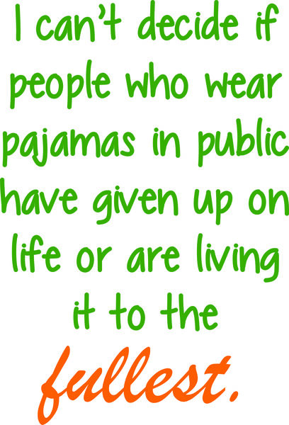 I can’t decide if people who wear pajamas in public have given up on life?