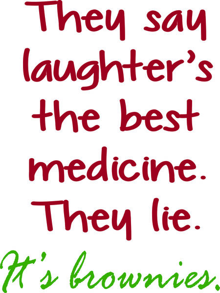 They say laughter is the best medicine. They lie. It’s brownies.