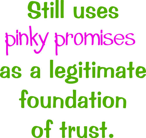 Still uses pinky promises as a legitimate foundation of trust