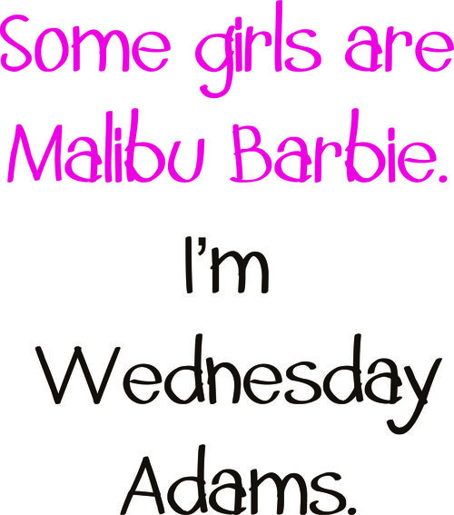 Some girls are Malibu Barbie. I’m Wednesday Adams.