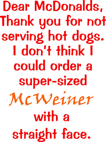 Dear McDonalds, Thank you for not serving hot dogs. I don’t think I could order a supersized mcWeine