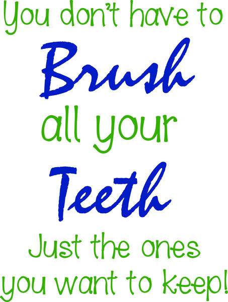 You don’t have to brush all your teeth, just the ones you want to keep!