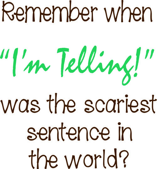 Remember when I’m Telling! was the scariest sentence in the world?