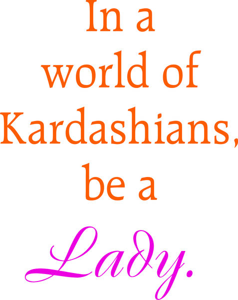 In a world of Kardashians, be a Lady.