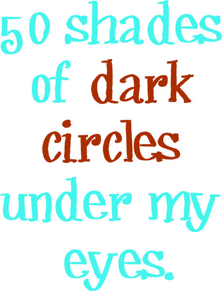 Fifty shades of dark circles under my eyes