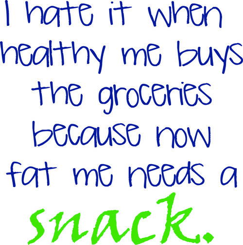 I hate it when healthy me buys the groceries because now fat me wants a snack.