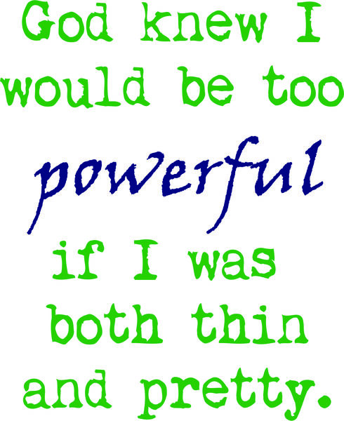 God knew I could be too powerful if I was both thin and pretty.
