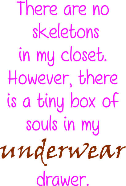 There are no skeletons in my closet. However, there is a tiny box of souls in my underwer drawer.