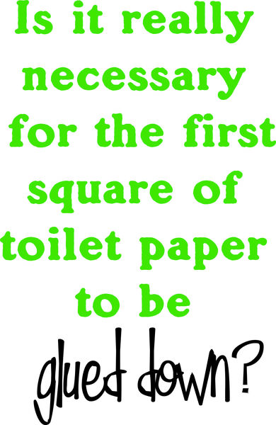 Is it really necessary for the first square of the toilet paper roll to be glued down?