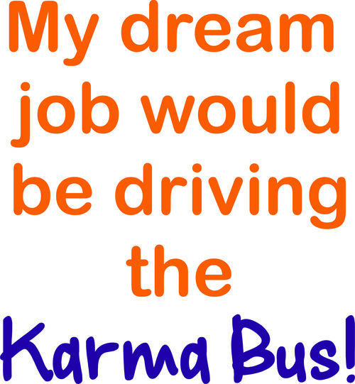 My dream job would be driving the Karma Bus.