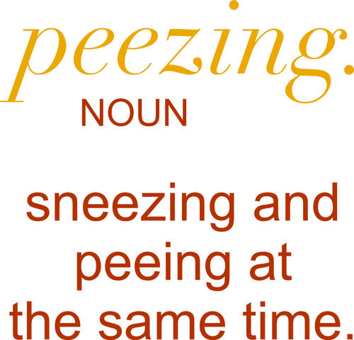 peezing. noun. Sneezing and peeing at the same time.