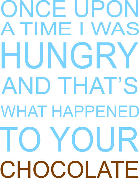 Once upon a time I got hungry and that’s what happened to your chocolate.