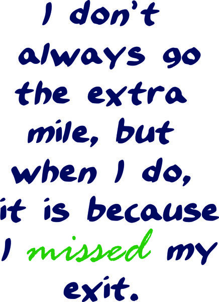 I don’t always go the extra mile, but when I do, it is because I missed my exit.