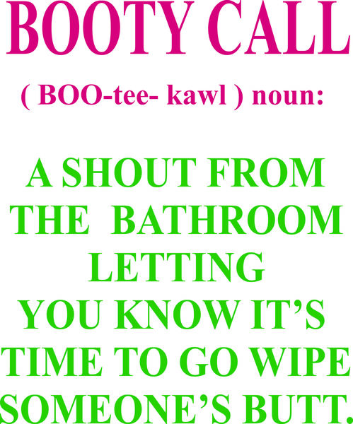 Booty Call A shout from the bathroomletting you know it’s time to go wipe someone’s butt.