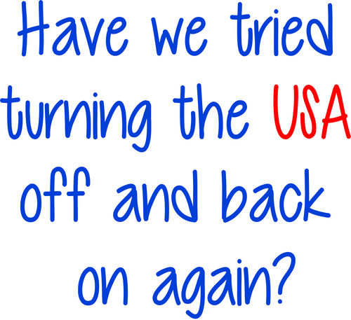 Have we tried turning the USA off and back on again?