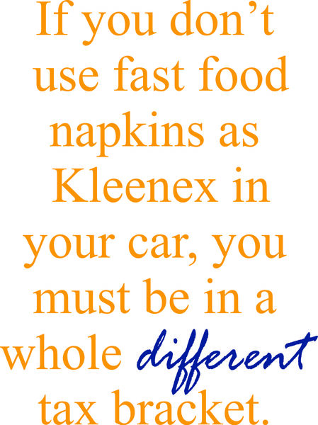 If you don’t use fast food napkins as Kleenex in your car, you must be in a whole different tax bracket.