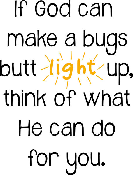 If God can make a bugs butt light up, think of what He can do for you.