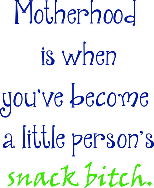 Motherhood is when you’ve become a little person’s snack bitch.