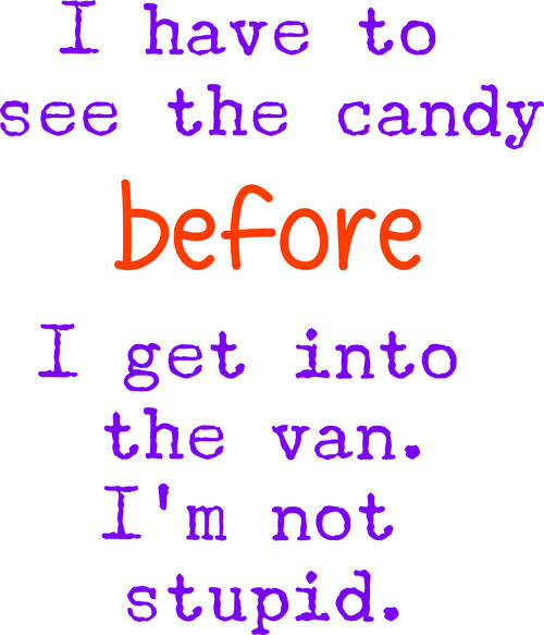 I have to see the candy before I get into the van.I’m not stupid.