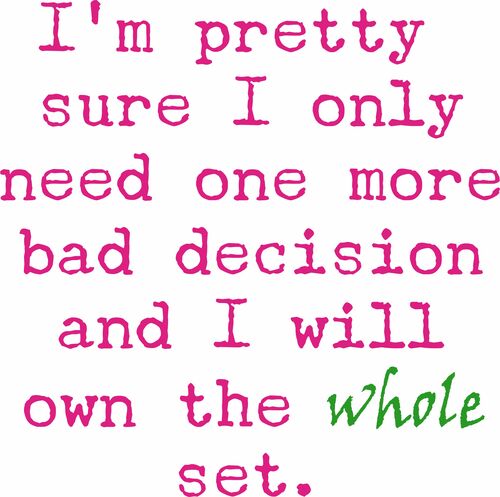 I’m pretty sure I only need one more bad decision and I will own the whole set.