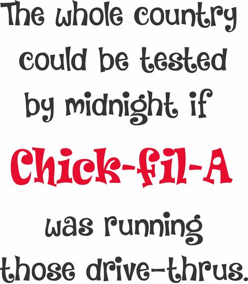 The whole country could be tested by midnight if Chick-Fil-A was running those drive-thrus.