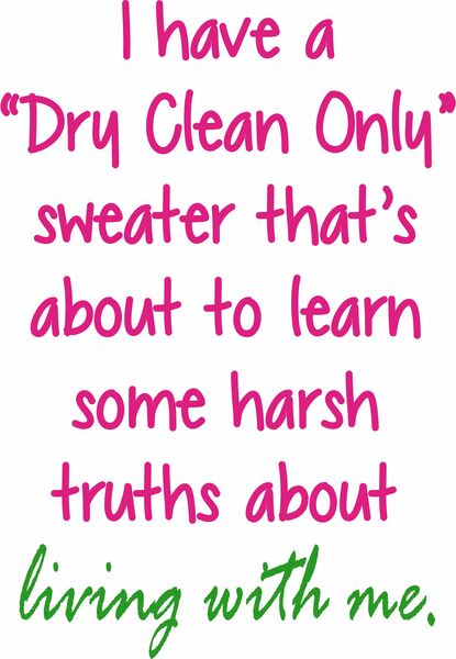 I have a ’Dry Clean Only’ sweater that’s about to learn some harsh truths about living with me.