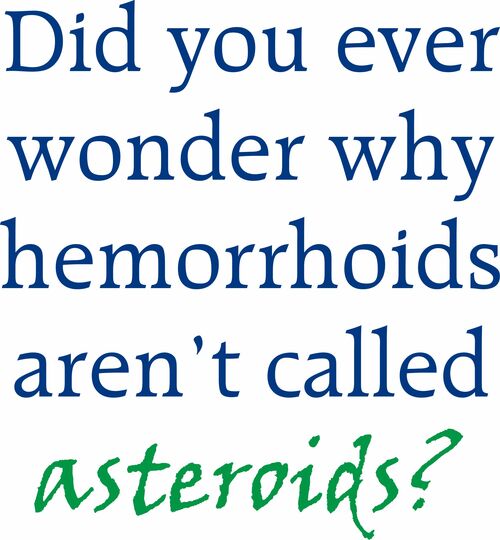 Do you ever wonder why hemorrhoids aren’t called asteroids?