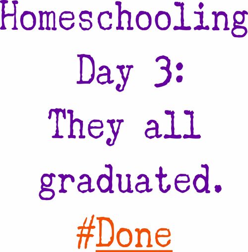 Homeschooling Day 3: They all graduated. #Done.