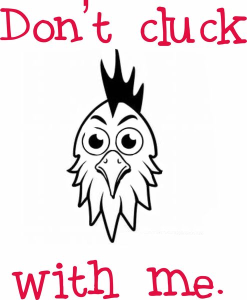 Don't cluck with me.