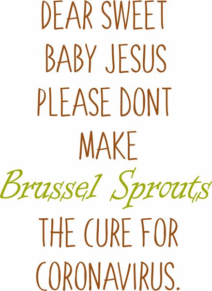 Dear sweet baby Jesus, please don't make brussel sprouts the cure for Coronavirus.