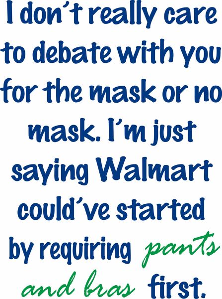 I don't really care to debate with you for the mask or no mask. I'm just saying Walmart could've started by requiring pants and bras first.