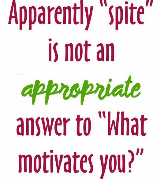 Apparently "spite" is not an appropriate answer to "What motivates you?