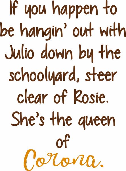 If you happen to be hangin' out with Julio down by the schoolyard, steer clear of Rosie. She's the queen of Corona.