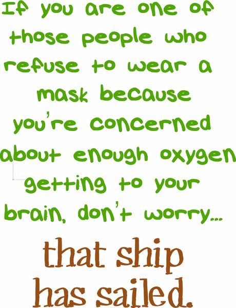 If you are one of those people who refuse to wear a mask because you're concerned about enough oxygen getting to your brain, don't worry?that ship has sailed.