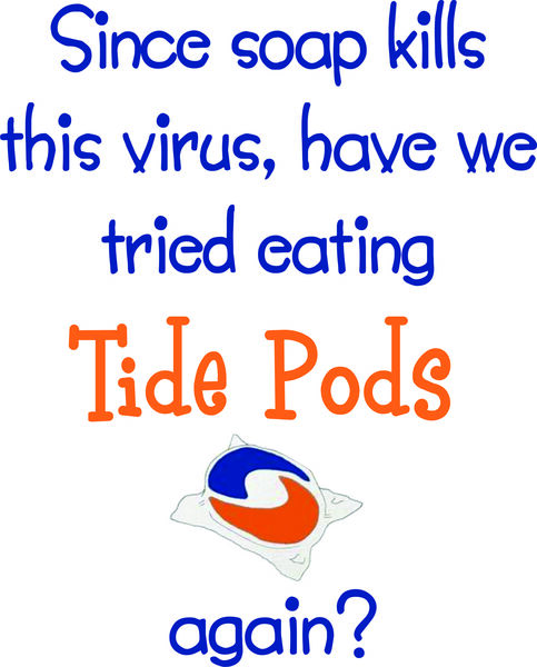 Since soap kills this virus, have we tried eating Tide Pods again?