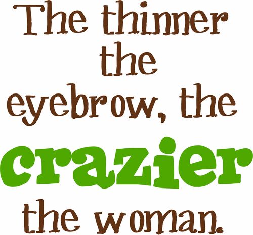 The thinner the eyebrows, the crazier the woman.