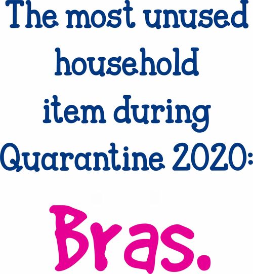 The most unused household item during Quarantine 2020: Bras.